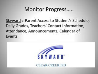 Monitor Progress…..
Skyward : Parent Access to Student’s Schedule,
Daily Grades, Teachers’ Contact Information,
Attendance, Announcements, Calendar of
Events
 