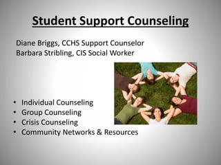 Student Support Counseling
Diane Briggs, CCHS Support Counselor
Barbara Stribling, CIS Social Worker
• Individual Counseling
• Group Counseling
• Crisis Counseling
• Community Networks & Resources
 