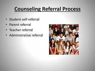 Counseling Referral Process
• Student self-referral
• Parent referral
• Teacher referral
• Administrative referral
 