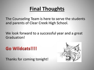 Final Thoughts
The Counseling Team is here to serve the students
and parents of Clear Creek High School.
We look forward to a successful year and a great
Graduation!
Thanks for coming tonight!
 