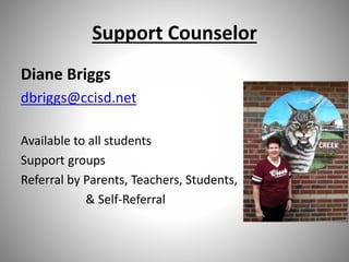 Support Counselor
Diane Briggs
dbriggs@ccisd.net
Available to all students
Support groups
Referral by Parents, Teachers, Students,
& Self-Referral
 