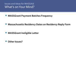 Issues and Ideas for MASSAid
 MASSGrant Payment Batches Frequency
 Massachusetts Residency Dates on Residency Reply Form
 MASSGrant Ineligible Letter
 Other Issues?
What’s onYour Mind?
 