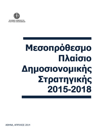 Μεσοπρόθεσμο
Πλαίσιο
Δημοσιονομικής
Στρατηγικής
2015-2018
ΑΘΗΝΑ, ΑΠΡΙΛΙΟ΢ 2014
 