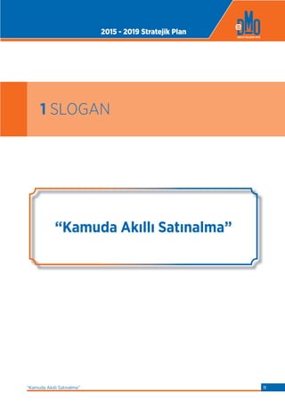 1 SLOGAN
“Kamuda Akıllı Satınalma”
2015 - 2019 Stratejik Plan
“Kamuda Akıllı Satınalma” 11
 