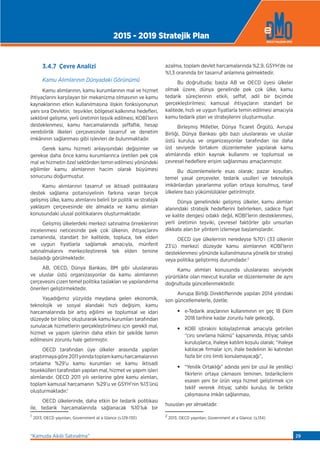 3.4.7 Çevre Analizi
Kamu Alımlarının Dünyadaki Görünümü
Kamu alımlarının, kamu kurumlarının mal ve hizmet
ihtiyaçlarını karşılayan bir mekanizma olmasının ve kamu
kaynaklarının etkin kullanılmasına ilişkin fonksiyonunun
yanı sıra Devletin; teşvikler, bölgesel kalkınma hedeﬂeri,
sektörel gelişme, yerli üretimin teşvik edilmesi, KOBİ’lerin
desteklenmesi, kamu harcamalarında şeffaﬂık, hesap
verebilirlik ilkeleri çerçevesinde tasarruf ve denetim
imkânının sağlanması gibi işlevleri de bulunmaktadır.
Gerek kamu hizmeti anlayışındaki değişimler ve
gerekse daha önce kamu kurumlarınca üretilen pek çok
mal ve hizmetin özel sektörden temin edilmesi yönündeki
eğilimler kamu alımlarının hacim olarak büyümesi
sonucunu doğurmuştur.
Kamu alımlarının tasarruf ve iktisadi politikalara
destek sağlama potansiyelinin farkına varan birçok
gelişmiş ülke, kamu alımlarını belirli bir politik ve stratejik
yaklaşım çerçevesinde ele almakta ve kamu alımları
konusundaki ulusal politikalarını oluşturmaktadır.
Gelişmiş ülkelerdeki merkezi satınalma örneklerinin
incelenmesi neticesinde pek çok ülkenin, ihtiyaçlarını
zamanında, standart bir kalitede, topluca, tek elden
ve uygun fiyatlarla sağlamak amacıyla, münferit
satınalmalarını merkezileştirerek tek elden temine
başladığı görülmektedir.
AB, OECD, Dünya Bankası, BM gibi uluslararası
ve uluslar üstü organizasyonlar da kamu alımlarının
çerçevesini çizen temel politika taslakları ve yapılandırma
önerileri geliştirmektedir.
Yaşadığımız yüzyılda meydana gelen ekonomik,
teknolojik ve sosyal alandaki hızlı değişim, kamu
harcamalarında bir artış eğilimi ve toplumsal ve idari
düzeyde bir bilinç oluşturarak kamu kurumları tarafından
sunulacak hizmetlerin gerçekleştirilmesi için gerekli mal,
hizmet ve yapım işlerinin daha etkin bir şekilde temin
edilmesini zorunlu hale getirmiştir.
OECD tarafından üye ülkeler arasında yapılan
araştırmayagöre2011yılındatoplamkamuharcamalarının
ortalama %29’u kamu kurumları ve kamu iktisadi
teşekkülleri tarafından yapılan mal, hizmet ve yapım işleri
alımlarıdır. OECD 2011 yılı verilerine göre kamu alımları,
toplam kamusal harcamanın %29’u ve GSYH’nin %13’ünü
oluşturmaktadır.1
OECD ülkelerinde, daha etkin bir tedarik politikası
ile, tedarik harcamalarında sağlanacak %10’luk bir
1
2013, OECD yayınları, Government at a Glance (s.129-130)
azalma, toplam devlet harcamalarında %2,9, GSYH’de ise
%1,3 oranında bir tasarruf anlamına gelmektedir.
Bu doğrultuda; başta AB ve OECD üyesi ülkeler
olmak üzere, dünya genelinde pek çok ülke, kamu
tedarik süreçlerinin etkili, şeffaf, adil bir biçimde
gerçekleştirilmesi; kamusal ihtiyaçların standart bir
kalitede, hızlı ve uygun fiyatlarla temin edilmesi amacıyla
kamu tedarik plan ve stratejilerini oluşturmuştur.
Birleşmiş Milletler, Dünya Ticaret Örgütü, Avrupa
Birliği, Dünya Bankası gibi bazı uluslararası ve uluslar
üstü kuruluş ve organizasyonlar tarafından ise daha
üst seviyede birtakım düzenlemeler yapılarak kamu
alımlarında etkin kaynak kullanımı ve toplumsal ve
çevresel hedeﬂere erişim sağlanması amaçlanmıştır.
Bu düzenlemelerle esas olarak; pazar koşulları,
temel yasal çerçeveler, tedarik usulleri ve teknolojik
imkânlardan yararlanma yolları ortaya konulmuş, taraf
ülkelere bazı yükümlülükler getirilmiştir.
Dünya genelindeki gelişmiş ülkeler, kamu alımları
alanındaki stratejik hedeﬂerini belirlerken, sadece fiyat
ve kalite dengesi odaklı değil, KOBİ’lerin desteklenmesi,
yerli üretimin teşviki, çevresel faktörler gibi unsurları
dikkate alan bir yöntem izlemeye başlamışlardır.
OECD üye ülkelerinin neredeyse %70’i (33 ülkenin
23’ü) merkezi düzeyde kamu alımlarının KOBİ’lerin
desteklenmesi yönünde kullanılmasına yönelik bir strateji
veya politika geliştirmiş durumdadır.2
Kamu alımları konusunda uluslararası seviyede
yürürlükte olan mevcut kurallar ve düzenlemeler de aynı
doğrultuda güncellenmektedir.
Avrupa Birliği Direktiﬂerinde yapılan 2014 yılındaki
son güncellemelerle, özetle;
• e-Tedarik araçlarının kullanımının en geç 18 Ekim
2018 tarihine kadar zorunlu hale geleceği,
• KOBİ iştirakini kolaylaştırmak amacıyla getirilen
“ciro sınırlama hükmü” kapsamında, ihtiyaç sahibi
kuruluşlarca, ihaleye katılım koşulu olarak; “ihaleye
katılacak firmalar için, ihale bedelinin iki katından
fazla bir ciro limiti konulamayacağı”,
• “Yenilik Ortaklığı” adında yeni bir usul ile yenilikçi
fikirlerin ortaya çıkmasını teminen, tedarikçilerin
esasen yeni bir ürün veya hizmet geliştirmek için
teklif vererek ihtiyaç sahibi kuruluş ile birlikte
çalışmasına imkân sağlanması,
hususları yer almaktadır.
2
2013, OECD yayınları, Government at a Glance. (s.134)
2015 - 2019 Stratejik Plan
“Kamuda Akıllı Satınalma” 29
 