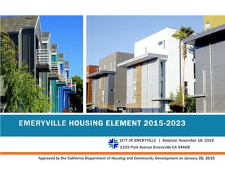 CITY OF EMERYVILLE | Adopted: November 18, 2014
1333 Park Avenue Emeryville CA 94608
Approved by the California Department of Housing and Community Development on January 28, 2015
EMERYVILLE HOUSING ELEMENT 2015-2023
 