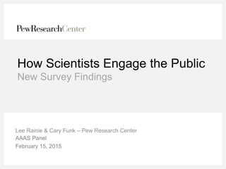 How Scientists Engage the Public
New Survey Findings
Lee Rainie & Cary Funk – Pew Research Center
AAAS Panel
February 15, 2015
 