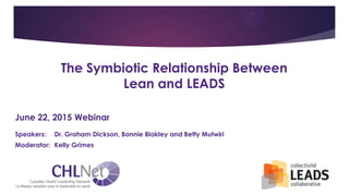 The Symbiotic Relationship Between
Lean and LEADS
June 22, 2015 Webinar
Speakers: Dr. Graham Dickson, Bonnie Blakley and Betty Mutwiri
Moderator: Kelly Grimes
 