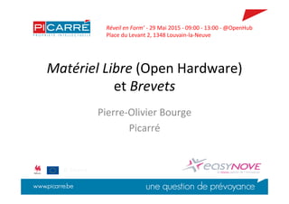 Matériel	
  Libre	
  (Open	
  Hardware)	
  
et	
  Brevets	
  
Pierre-­‐Olivier	
  Bourge	
  
Picarré	
  
Réveil	
  en	
  Form’	
  -­‐	
  29	
  Mai	
  2015	
  -­‐	
  09:00	
  -­‐	
  13:00	
  -­‐	
  @OpenHub	
  
Place	
  du	
  Levant	
  2,	
  1348	
  Louvain-­‐la-­‐Neuve	
  
©	
  Picarré	
  
 