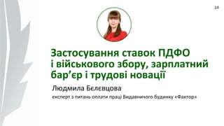 09.07.14
14
Застосування ставок ПДФО
і військового збору, зарплатний
бар’єр і трудові новації
Людмила Бєлєвцова
експерт з питань оплати праці Видавничого будинку «Фактор»
 