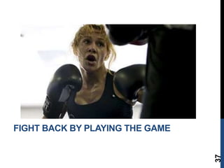 37
FIGHT BACK BY PLAYING THE GAME
 