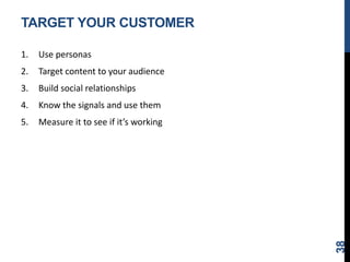 TARGET YOUR CUSTOMER
1. Use personas
2. Target content to your audience
3. Build social relationships
4. Know the signals and use them
5. Measure it to see if it’s working
38
 
