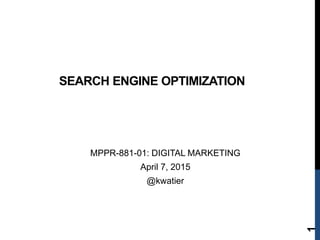 MPPR-881-01: DIGITAL MARKETING
April 7, 2015
@kwatier
SEARCH ENGINE OPTIMIZATION
1
 