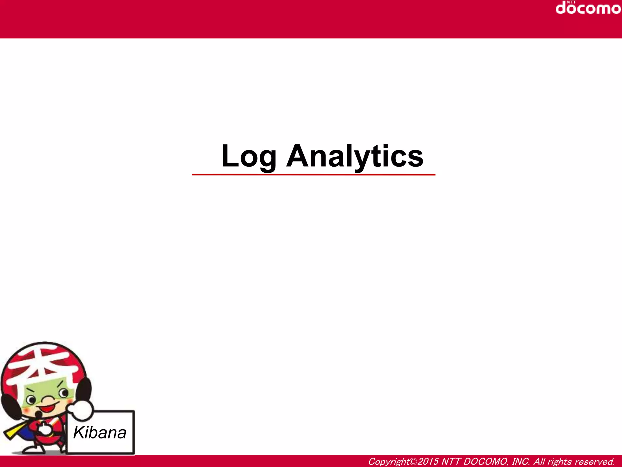 Copyright©2015 NTT DOCOMO, INC. All rights reserved.
Log Analytics
Kibana
 