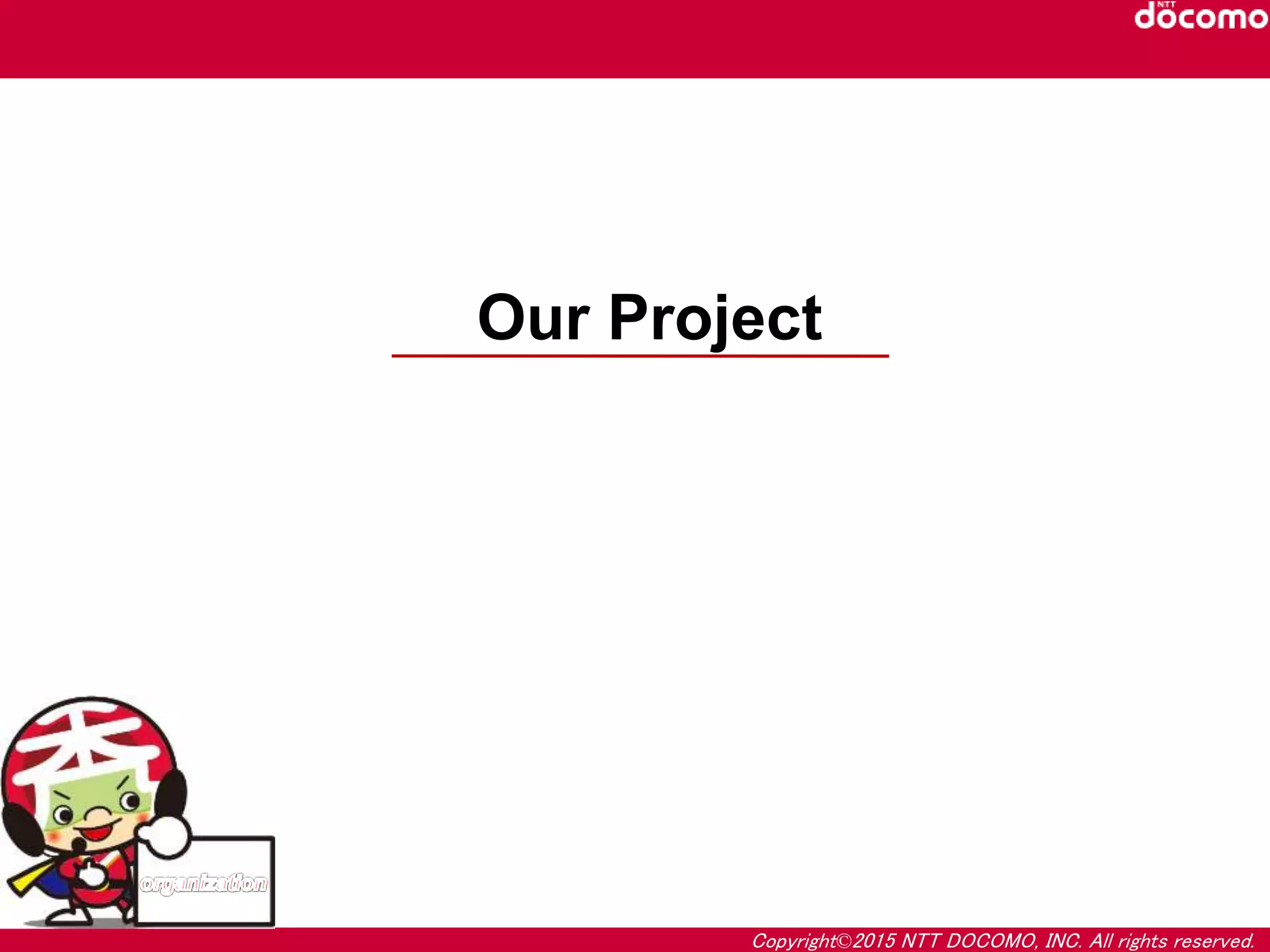 Copyright©2015 NTT DOCOMO, INC. All rights reserved.
Our Project
 