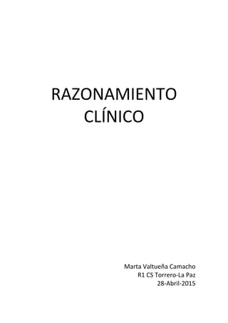 RAZONAMIENTO
CLÍNICO
Marta Valtueña Camacho
R1 CS Torrero-La Paz
28-Abril-2015
 