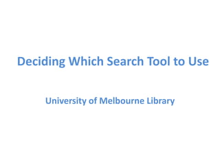 Deciding Which Search Tool to Use
University of Melbourne Library
 
