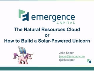 The Natural Resources Cloud
or
How to Build a Solar-Powered Unicorn
Jake Saper
jsaper@emcap.com
@jakesaper
 