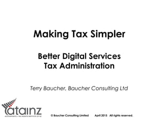 © Baucher Consulting Limited April 2015 All rights reserved.
Making Tax Simpler
Better Digital Services
Tax Administration
Terry Baucher, Baucher Consulting Ltd
 
