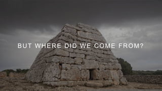 BUT WHERE DID WE COME FROM?
 