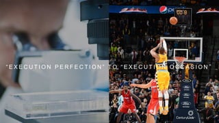 “ E X E C U T I O N P E R F E C T I O N ” T O “ E X E C U T I O N O C C A S I O N ”
 