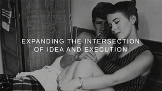 EXPANDING THE INTERSECTION
OF IDEA AND EXECUTION
 