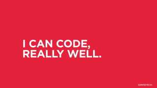 I CAN CODE,
REALLY WELL.
 