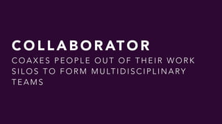 C O L L A B O R AT O R  
C O A X E S P E O P L E O U T O F T H E I R W O R K
S I L O S T O F O R M M U LT I D I S C I P L I N A RY
T E A M S
 