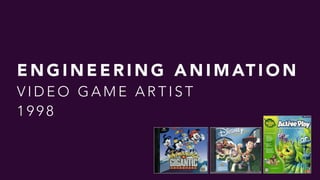 E N G I N E E R I N G A N I M AT I O N  
V I D E O G A M E A R T I S T  
1 9 9 8
 