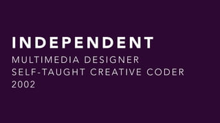 I N D E P E N D E N T
M U LT I M E D I A D E S I G N E R
S E L F - TA U G H T C R E AT I V E C O D E R
2 0 0 2
 