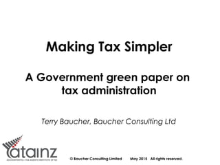 © Baucher Consulting Limited May 2015 All rights reserved.
Making Tax Simpler
A Government green paper on
tax administration
Terry Baucher, Baucher Consulting Ltd
 