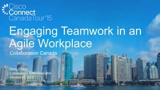 Sean O’Neill
Collaboration Sales Specialist
October 6th, 2015
Collaboration Canada
Engaging Teamwork in an
Agile Workplace
 