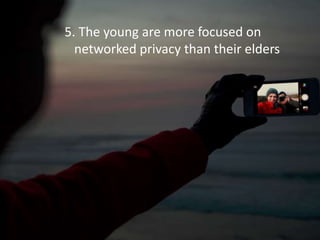5. The young are more focused on
networked privacy than their elders
 