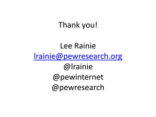 Thank you!
Lee Rainie
lrainie@pewresearch.org
@lrainie
@pewinternet
@pewresearch
 