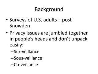 Background
• Surveys of U.S. adults – post-
Snowden
• Privacy issues are jumbled together
in people’s heads and don’t unpa...