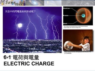 天空中的閃電是如何形成呢？
6-1 電荷與電量
ELECTRIC CHARGE
https://phy214uhart.wikispaces.com/ELECTRI
C+CHARGE
http://www.universeadventure.org/fundamentals/po
pups/matter-dtrh-electriccharge.htm
 