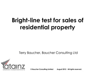 © Baucher Consulting Limited August 2015 All rights reserved.
Bright-line test for sales of
residential property
Terry Baucher, Baucher Consulting Ltd
 