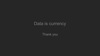 Data is currency
Thank you
 