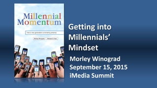 Getting into
Millennials’
Mindset
Morley Winograd
September 15, 2015
iMedia Summit
 