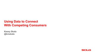 Using Data to Connect
With Competing Consumers
Kasey Skala
@kmskala
 