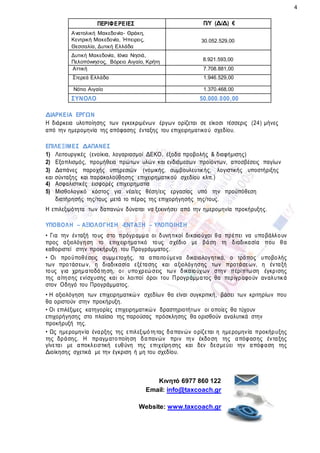 4
ΠΕΡΙΦΕΡΕΙΕΣ Π/Υ (Δ/Δ) €
Ανατολική Μακεδονία- Θράκη,
Κεντρική Μακεδονία, Ήπειρος,
Θεσσαλία, Δυτική Ελλάδα
30.052.529,00
Δυτική Μακεδονία, Ιόνια Νησιά,
Πελοπόννησος, Βόρειο Αιγαίο, Κρήτη 8.921.593,00
Αττική 7.708.881,00
Στερεά Ελλάδα 1.946.529,00
Νότιο Αιγαίο 1.370.468,00
ΣΥΝΟΛΟ 50.000.000,00
ΔΙΑΡΚΕΙΑ ΕΡΓΩΝ
Η διάρκεια υλοποίησης των εγκεκριμένων έργων ορίζεται σε είκοσι τέσσερις (24) μήνες
από την ημερομηνία της απόφασης ένταξης του επιχειρηματικού σχεδίου.
ΕΠΙΛΕΞΙΜΕΣ ΔΑΠΑΝΕΣ
1) Λειτουργικές (ενοίκια, λογαριασμοί ΔΕΚΟ, έξοδα προβολής & διαφήμισης)
2) Εξοπλισμός, προμήθεια πρώτων υλών και ενδιάμεσων προϊόντων, αποσβέσεις παγίων
3) Δαπάνες παροχής υπηρεσιών (νομικής, συμβουλευτικής, λογιστικής υποστήριξης
και σύνταξης και παρακολούθησης επιχειρηματικού σχεδίου κλπ.)
4) Ασφαλιστικές εισφορές επιχειρηματία
5) Μισθολογικό κόστος για νέα/ες θέση/εις εργασίας υπό την προϋπόθεση
διατήρησής της/τους μετά το πέρας της επιχορήγησής της/τους.
Η επιλεξιμότητα των δαπανών δύναται να ξεκινήσει από την ημερομηνία προκήρυξης.
ΥΠΟΒΟΛΗ – ΑΞΙΟΛΟΓΗΣΗ -ΕΝΤΑΞΗ – ΥΛΟΠΟΙΗΣΗ
• Για την ένταξή τους στο πρόγραμμα οι δυνητικοί δικαιούχοι θα πρέπει να υποβάλλουν
προς αξιολόγηση το επιχειρηματικό τους σχέδιο με βάση τη διαδικασία που θα
καθοριστεί στην προκήρυξη του Προγράμματος.
• Οι προϋποθέσεις συμμετοχής, τα απαιτούμενα δικαιολογητικά, ο τρόπος υποβολής
των προτάσεων, η διαδικασία εξέτασης και αξιολόγησης των προτάσεων, η ένταξή
τους για χρηματοδότηση, οι υποχρεώσεις των δικαιούχων στην περίπτωση έγκρισης
της αίτησης ενίσχυσης και οι λοιποί όροι του Προγράμματος θα περιγραφούν αναλυτικά
στον Οδηγό του Προγράμματος.
• Η αξιολόγηση των επιχειρηματικών σχεδίων θα είναι συγκριτική, βάσει των κριτηρίων που
θα οριστούν στην προκήρυξη.
• Οι επιλέξιμες κατηγορίες επιχειρηματικών δραστηριοτήτων οι οποίες θα τύχουν
επιχορήγησης στο πλαίσιο της παρούσας πρόσκλησης θα ορισθούν αναλυτικά στην
προκήρυξή της.
• Ως ημερομηνία έναρξης της επιλεξιμότητας δαπανών ορίζεται η ημερομηνία προκήρυξης
της δράσης. Η πραγματοποίηση δαπανών πριν την έκδοση της απόφασης ένταξης
γίνεται με αποκλειστική ευθύνη της επιχείρησης και δεν δεσμεύει την απόφαση της
Διοίκησης σχετικά με την έγκριση ή μη του σχεδίου.
Κινητό 6977 860 122
Email: info@taxcoach.gr
Website: www.taxcoach.gr
 