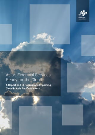Asia’s Financial Services:
Ready for the Cloud
A Report on FSI Regulations Impacting
Cloud in Asia Pacific Markets
 