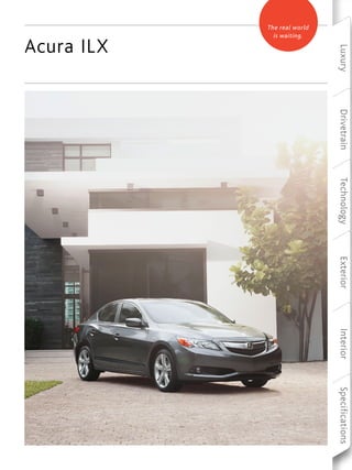 Luxury Drivetrain Technology Exterior Interior Specifications 
Acura ILX 
The real world 
is waiting. 
 