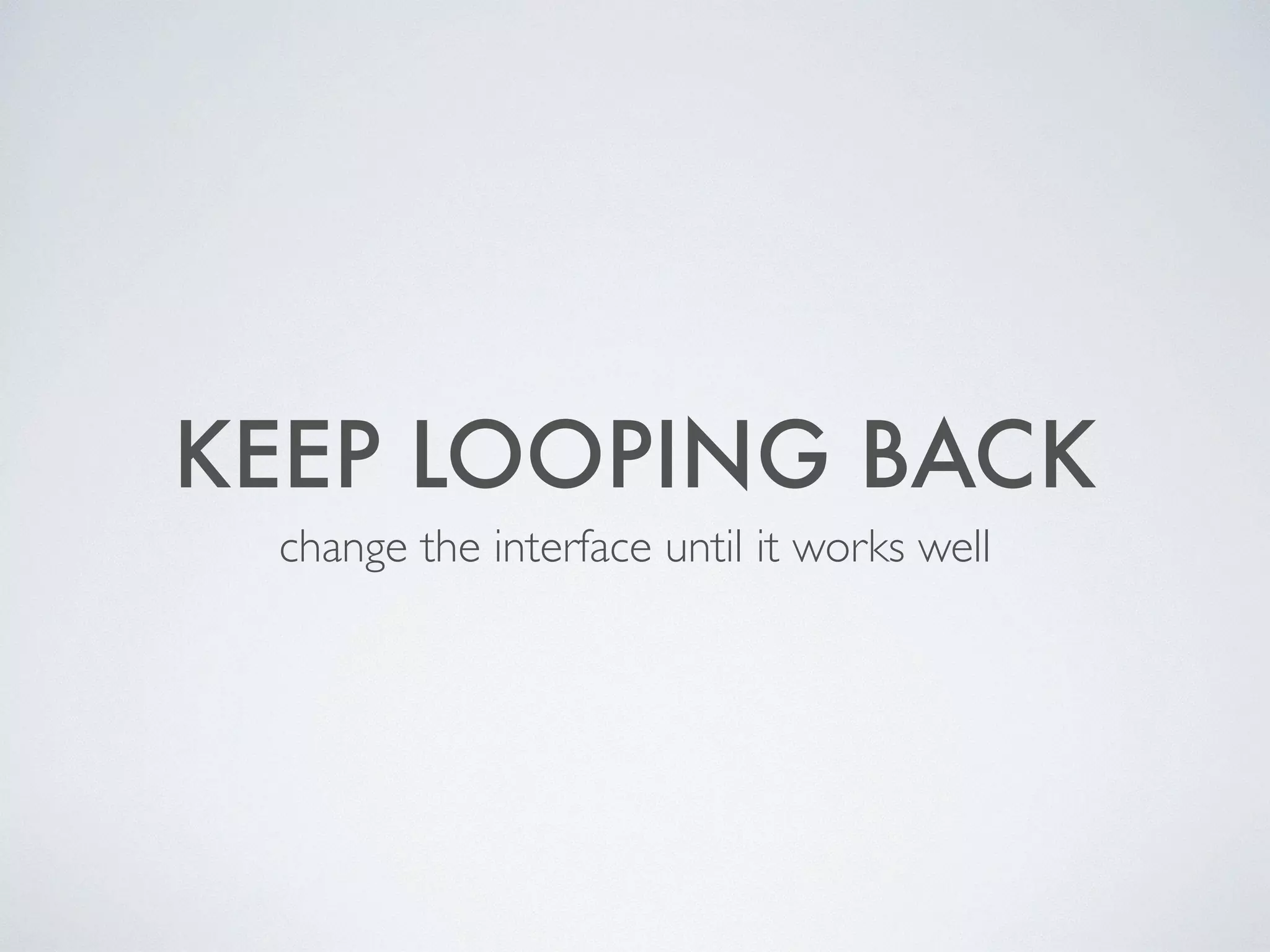 KEEP LOOPING BACK
change the interface until it works well
 