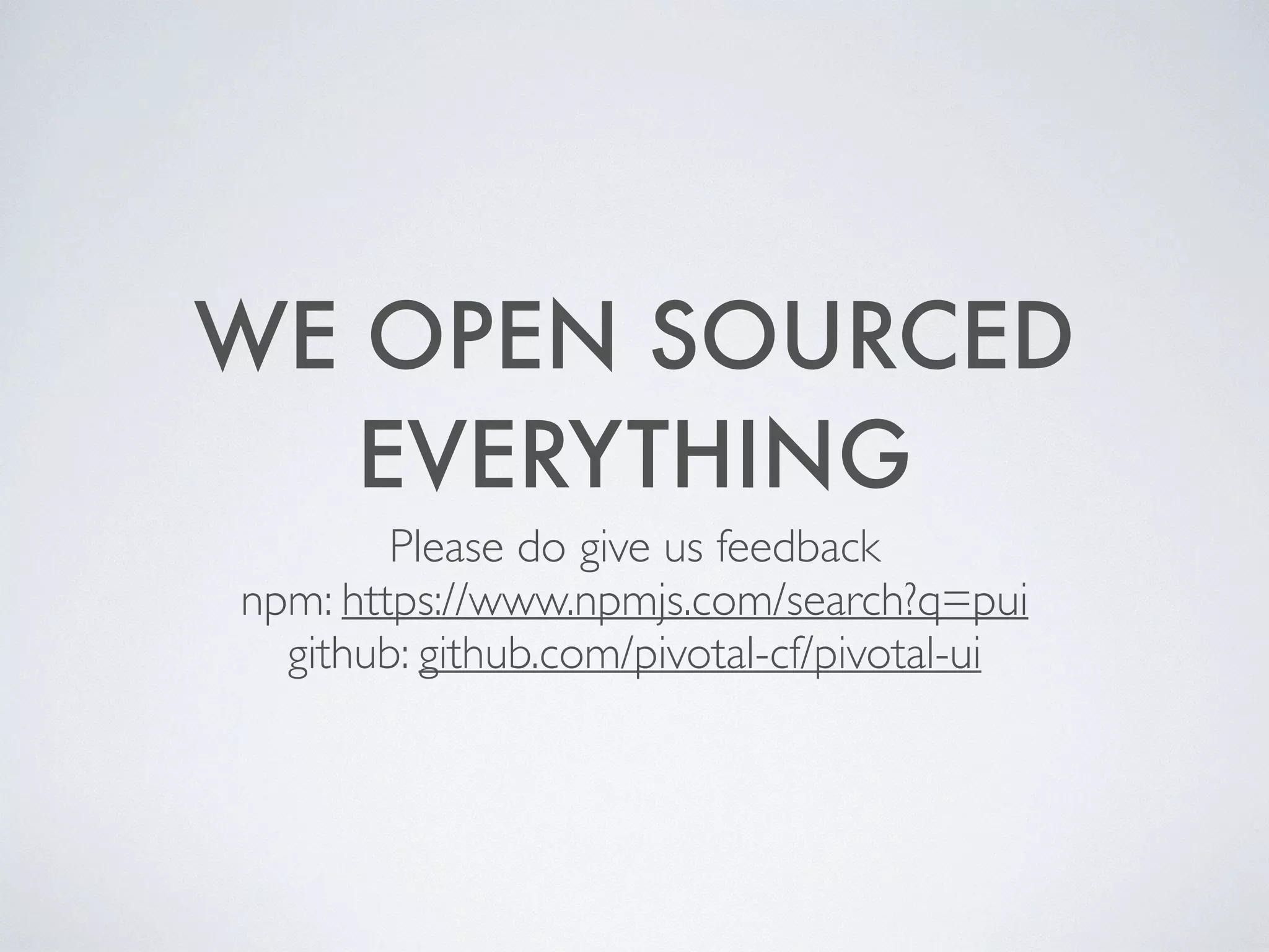 WE OPEN SOURCED
EVERYTHING
Please do give us feedback 	

npm: https://www.npmjs.com/search?q=pui 	

github: github.com/pivotal-cf/pivotal-ui
 