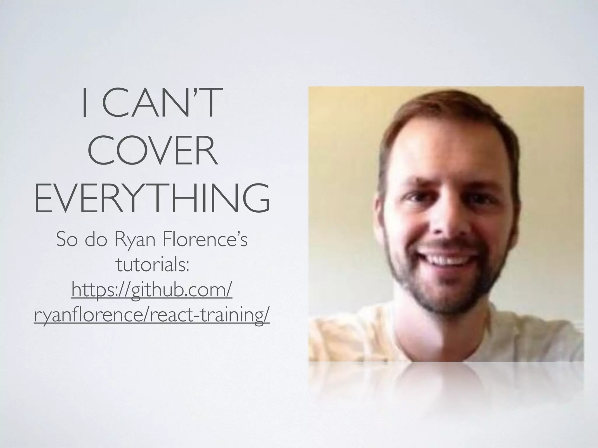 I CAN’T
COVER
EVERYTHING
So do Ryan Florence’s
tutorials: 	

https://github.com/
ryanﬂorence/react-training/
 
