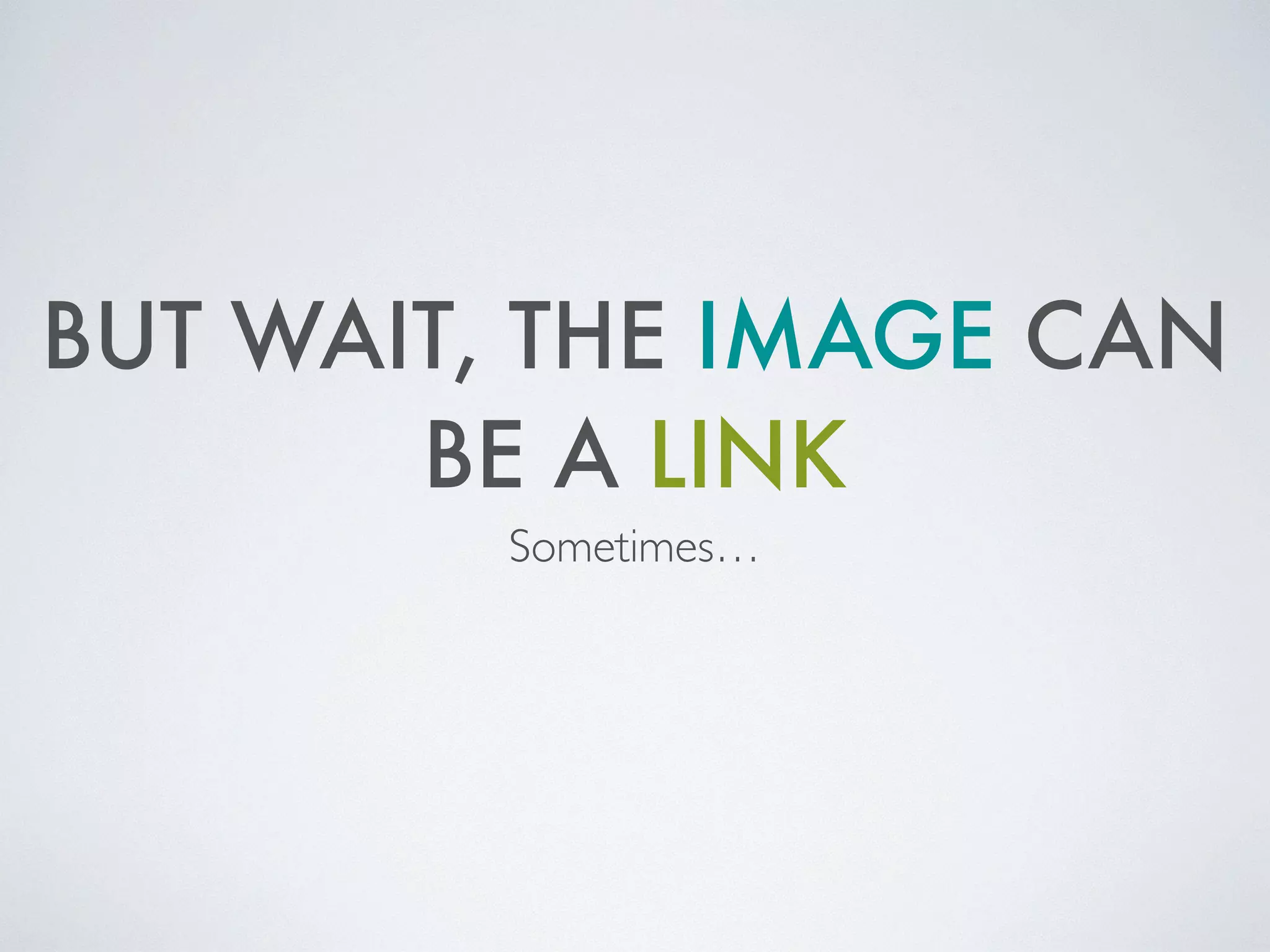 BUT WAIT, THE IMAGE CAN
BE A LINK
Sometimes…
 