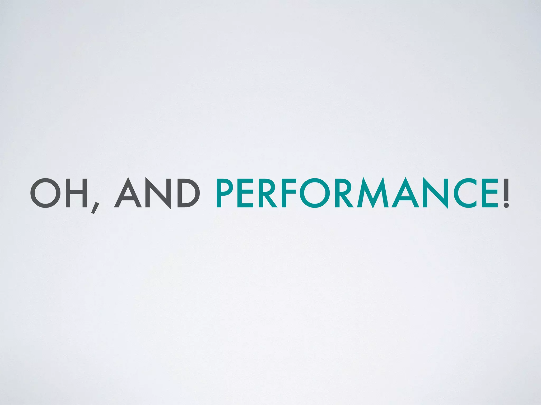 OH, AND PERFORMANCE!
 