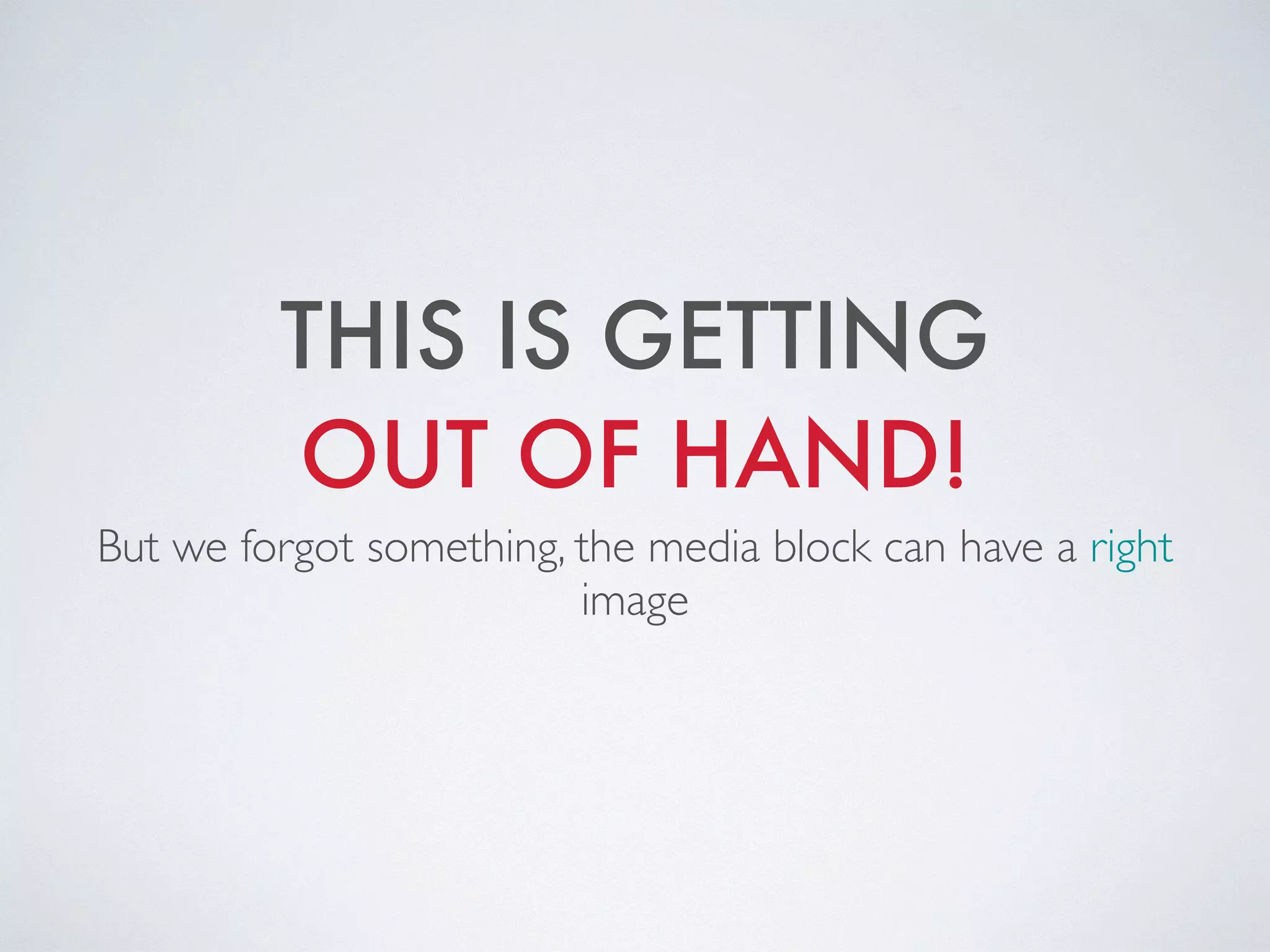 THIS IS GETTING
OUT OF HAND!
But we forgot something, the media block can have a right
image
 