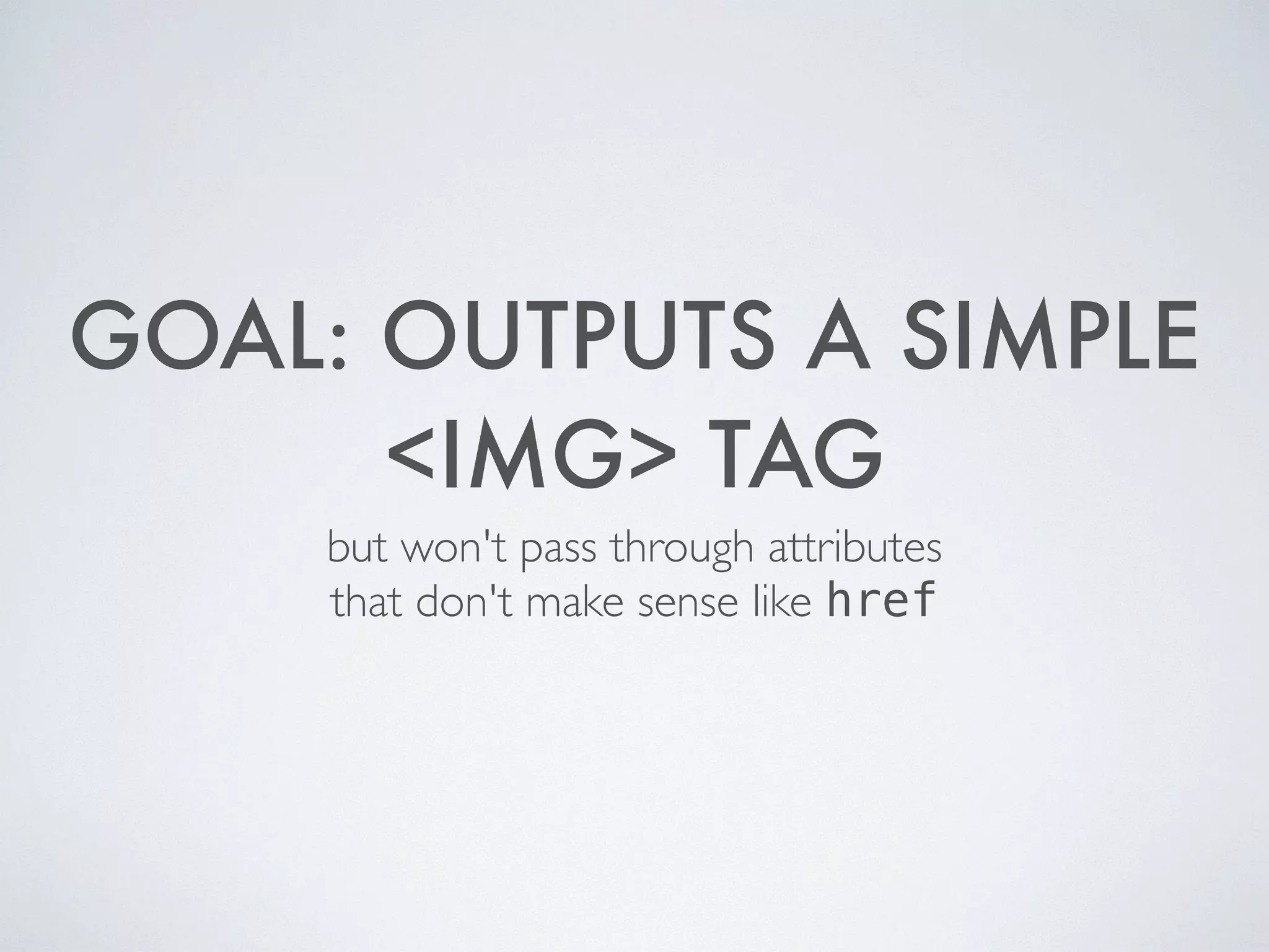 GOAL: OUTPUTS A SIMPLE
<IMG> TAG
but won't pass through attributes 	

that don't make sense like href
 